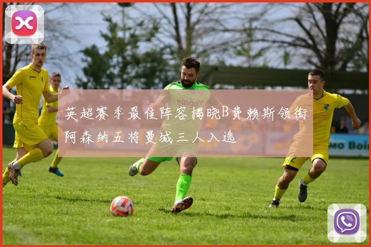 英超赛季最佳阵容揭晓B费赖斯领衔阿森纳五将曼城三人入选