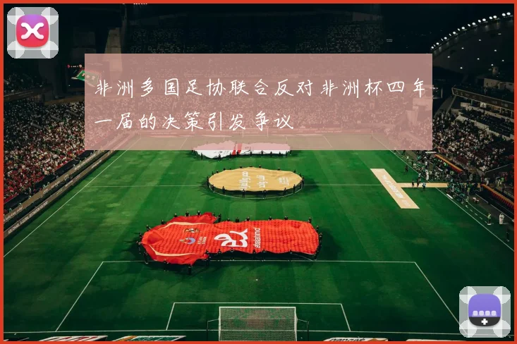 非洲多国足协联合反对非洲杯四年一届的决策引发争议