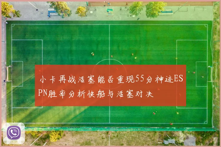 小卡再战活塞能否重现55分神迹ESPN胜率分析快船与活塞对决