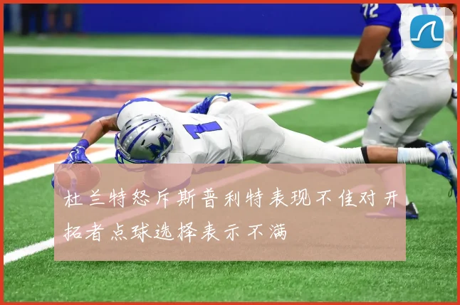 杜兰特怒斥斯普利特表现不佳对开拓者点球选择表示不满