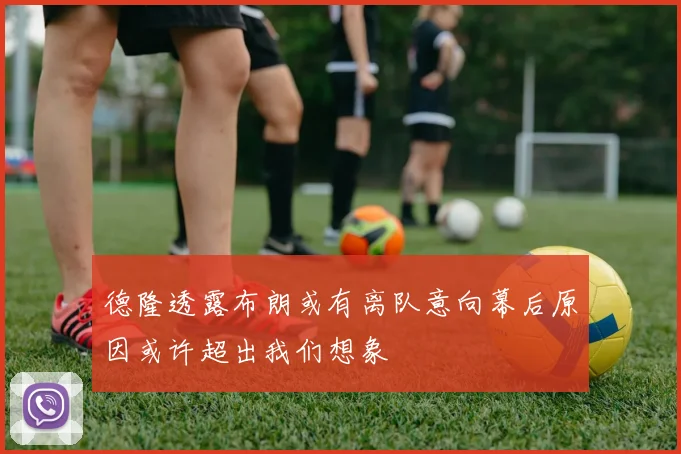 德隆透露布朗或有离队意向幕后原因或许超出我们想象