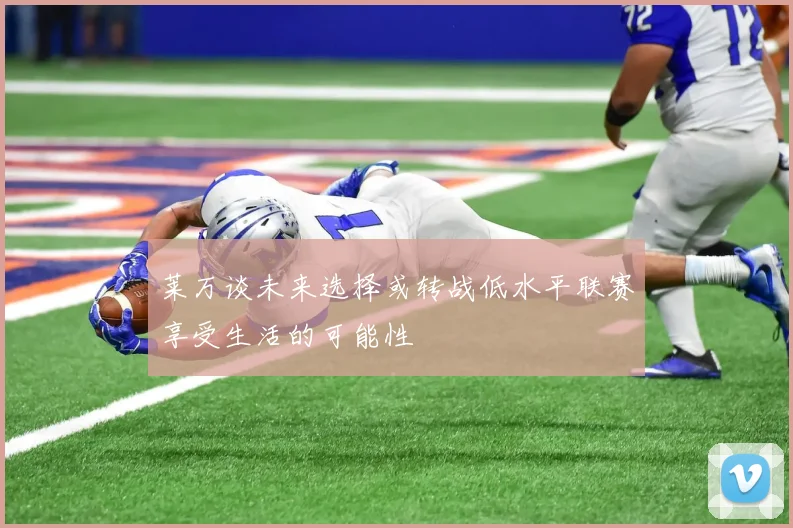 莱万谈未来选择或转战低水平联赛享受生活的可能性