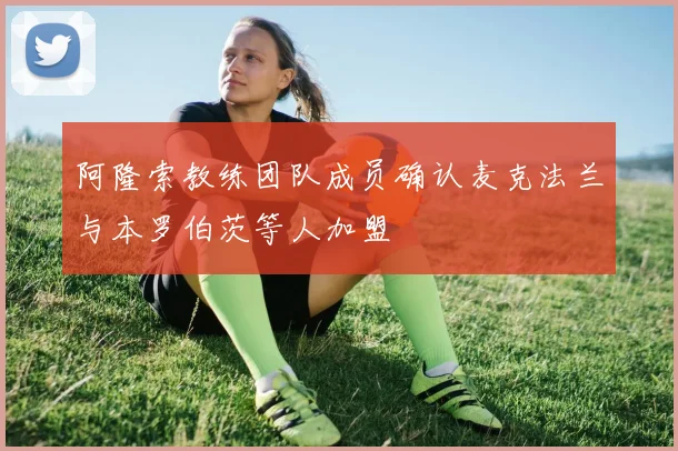 阿隆索教练团队成员确认麦克法兰与本罗伯茨等人加盟