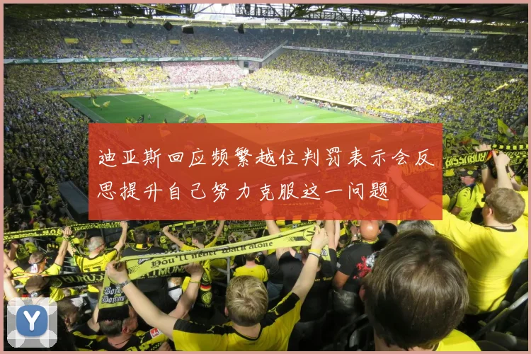 迪亚斯回应频繁越位判罚表示会反思提升自己努力克服这一问题