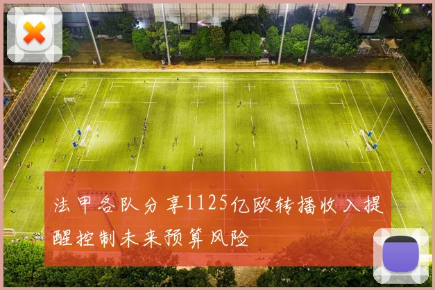 法甲各队分享1125亿欧转播收入提醒控制未来预算风险