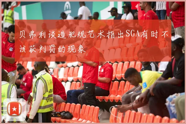 贝弗利谈造犯规艺术指出SGA有时不该获判罚的现象