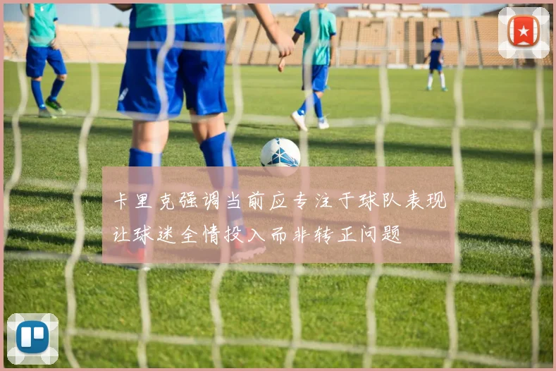 卡里克强调当前应专注于球队表现让球迷全情投入而非转正问题