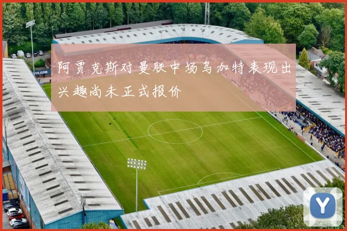 阿贾克斯对曼联中场乌加特表现出兴趣尚未正式报价
